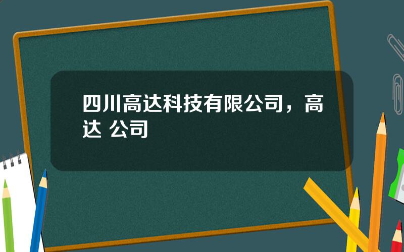 四川高达科技有限公司，高达 公司